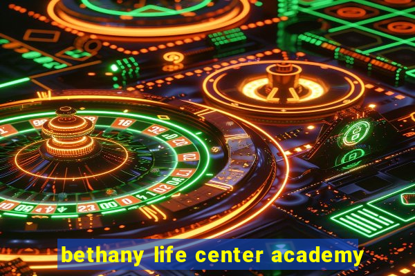 bethany life center academy