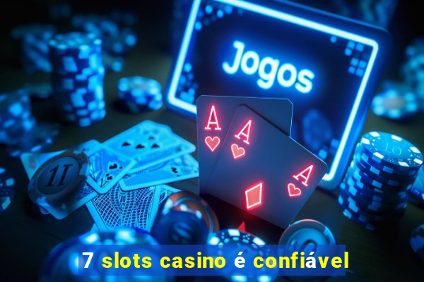 7 slots casino é confiável