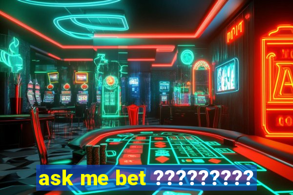 ask me bet ?????????