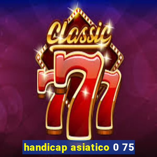 handicap asiatico 0 75