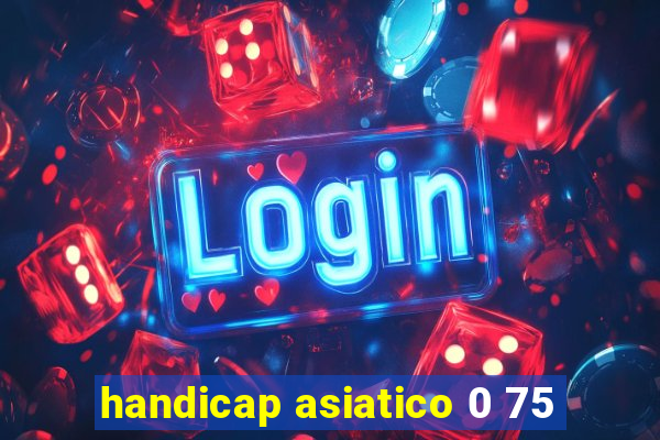 handicap asiatico 0 75