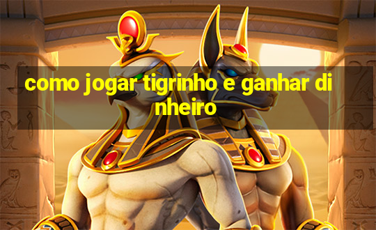 como jogar tigrinho e ganhar dinheiro