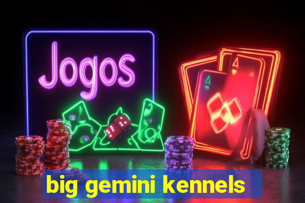 big gemini kennels