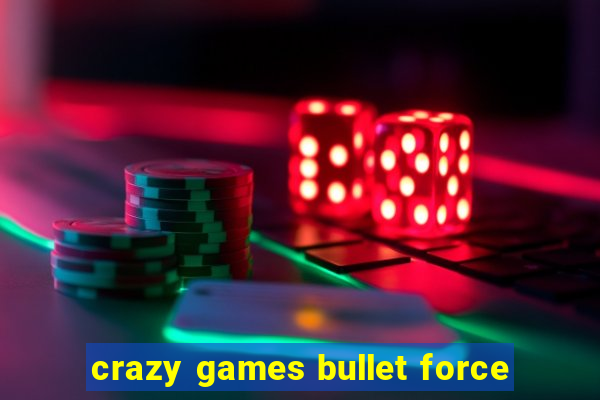 crazy games bullet force