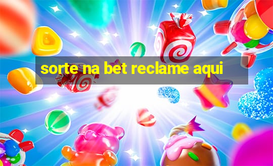 sorte na bet reclame aqui