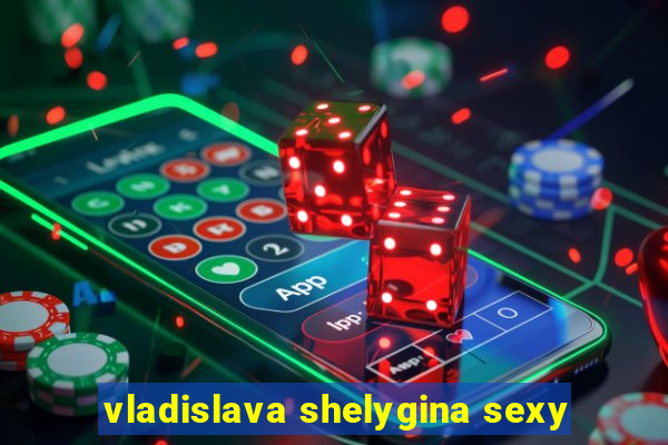 vladislava shelygina sexy