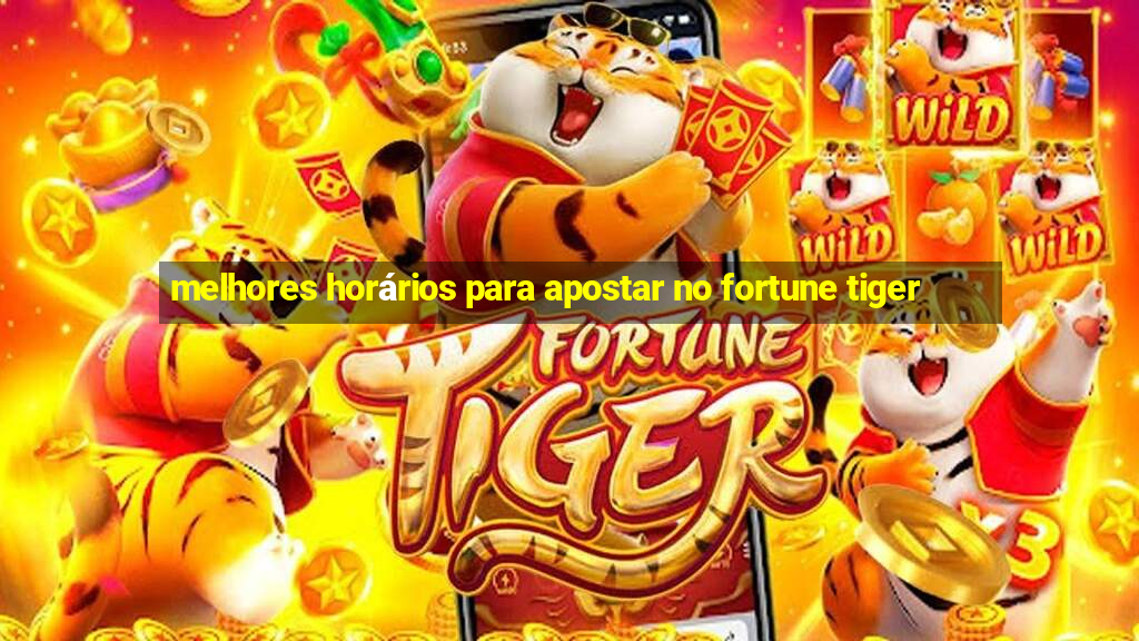 melhores horários para apostar no fortune tiger