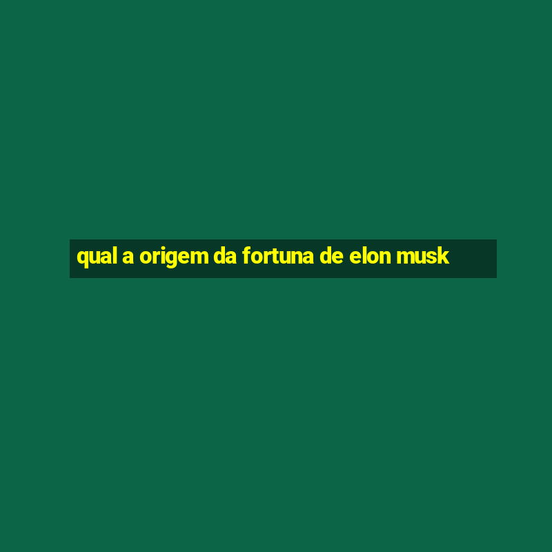 qual a origem da fortuna de elon musk