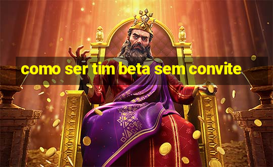 como ser tim beta sem convite