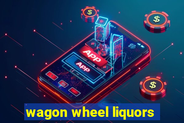 wagon wheel liquors