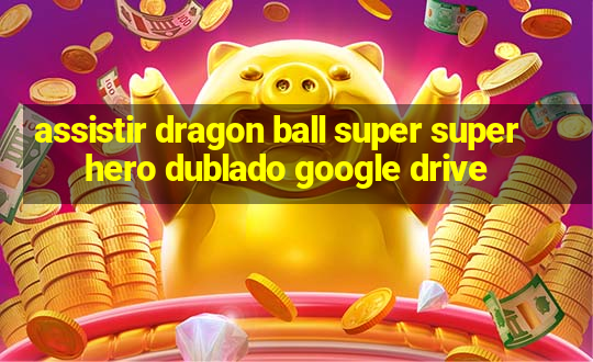 assistir dragon ball super super hero dublado google drive