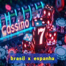 brasil x espanha ao vivo