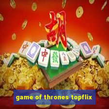 game of thrones topflix