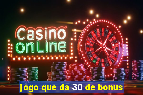 jogo que da 30 de bonus