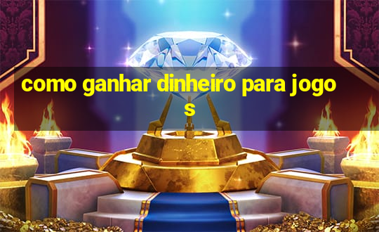 como ganhar dinheiro para jogos