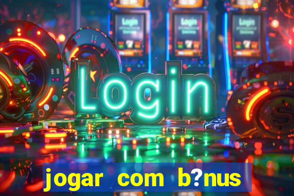 jogar com b?nus cassino pix