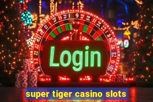 super tiger casino slots