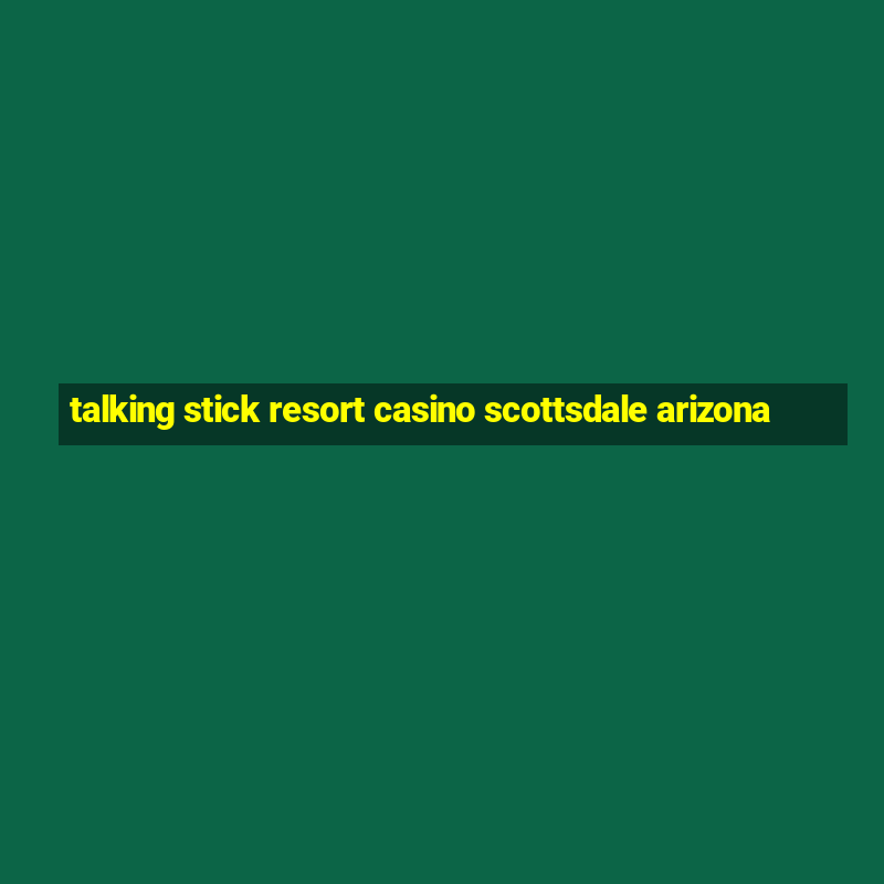 talking stick resort casino scottsdale arizona