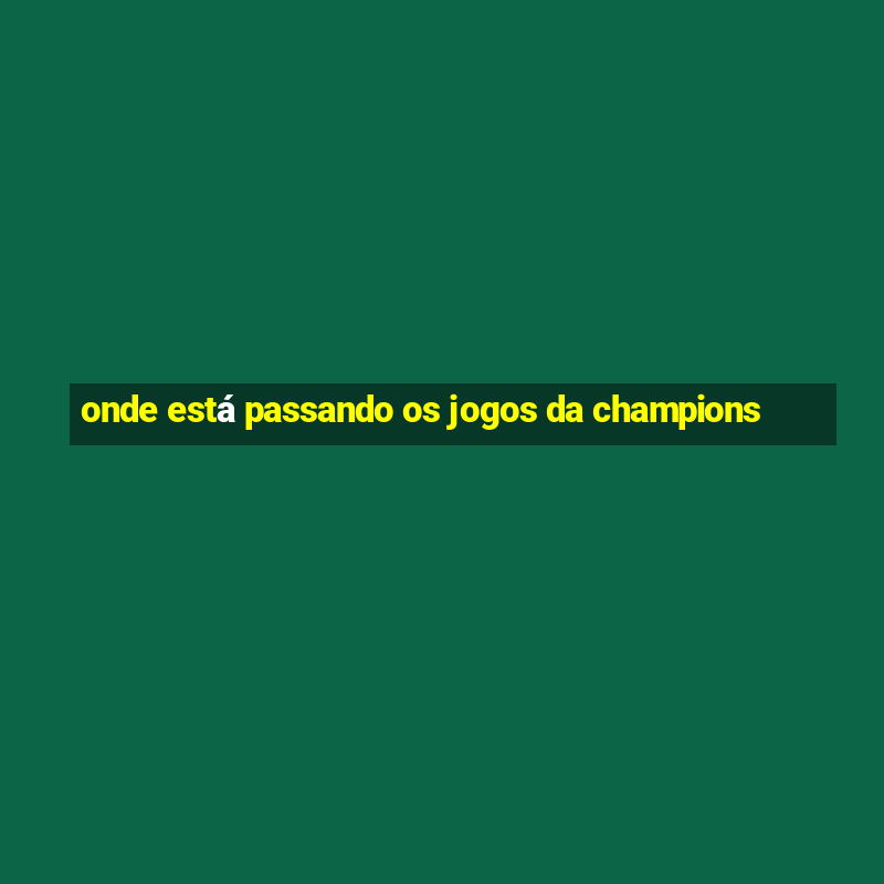 onde está passando os jogos da champions