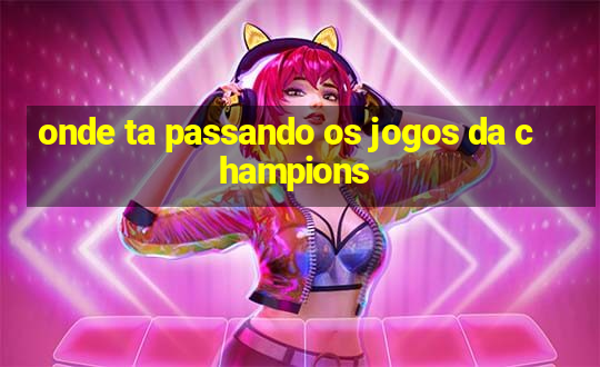 onde ta passando os jogos da champions