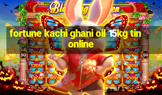 fortune kachi ghani oil 15kg tin online