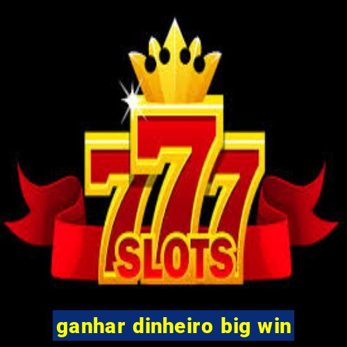 ganhar dinheiro big win