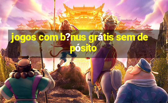 jogos com b?nus grátis sem depósito