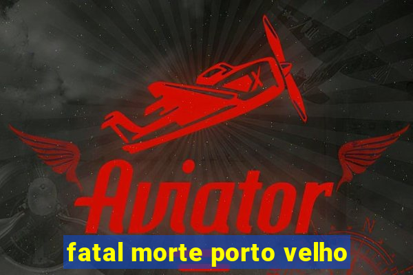 fatal morte porto velho