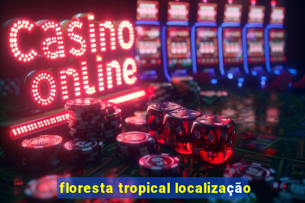 floresta tropical localização