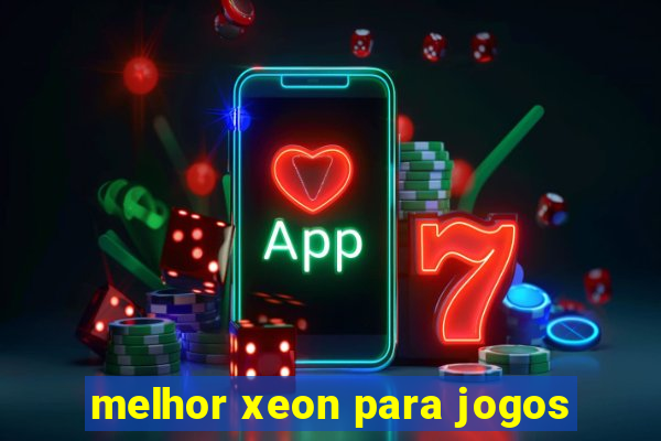 melhor xeon para jogos