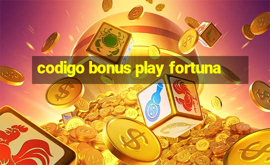 codigo bonus play fortuna