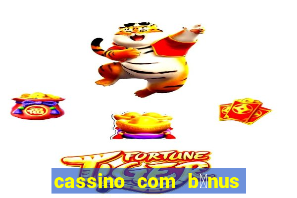 cassino com b么nus gr谩tis no cadastro 2023