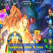 cassino com b么nus gr谩tis no cadastro 2023