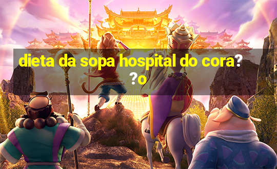 dieta da sopa hospital do cora??o