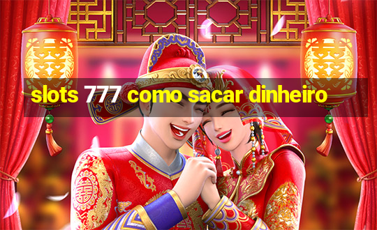 slots 777 como sacar dinheiro