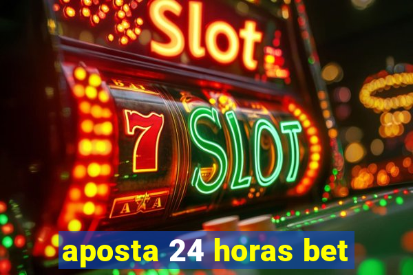 aposta 24 horas bet