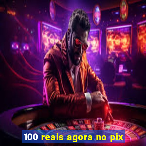 100 reais agora no pix