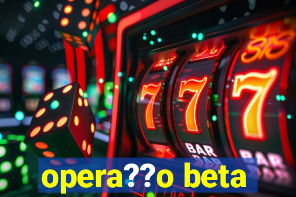 opera??o beta