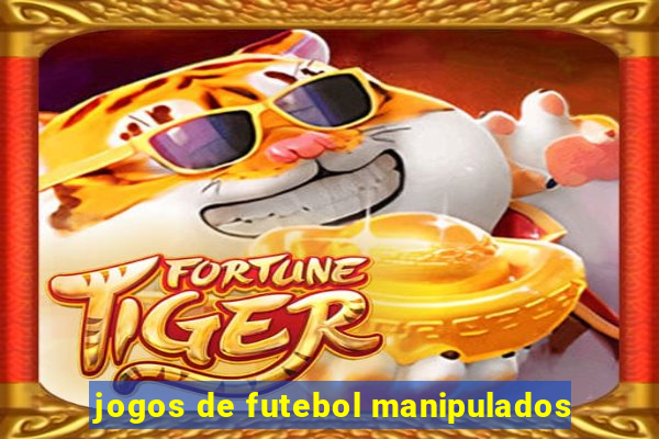 jogos de futebol manipulados