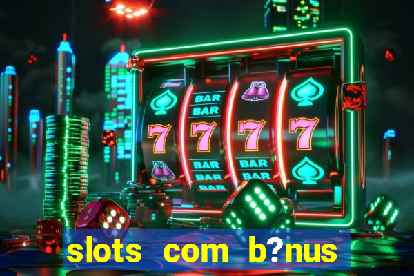 slots com b?nus grátis no cadastro