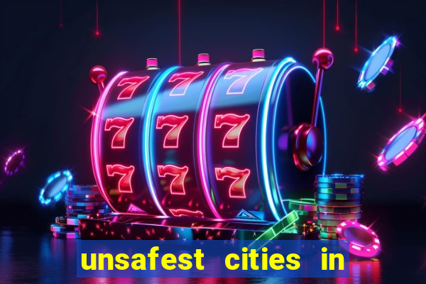 unsafest cities in the us