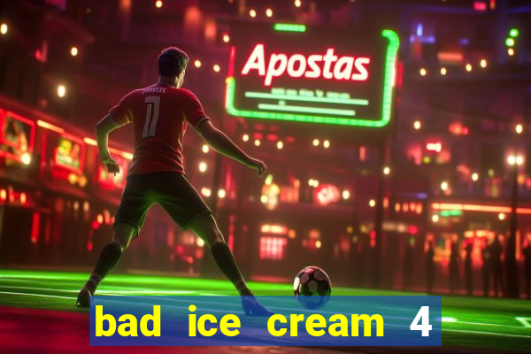 bad ice cream 4 click jogos