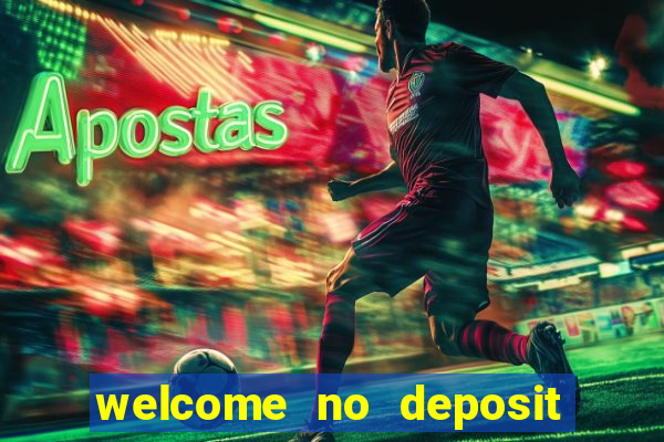 welcome no deposit bonus casino