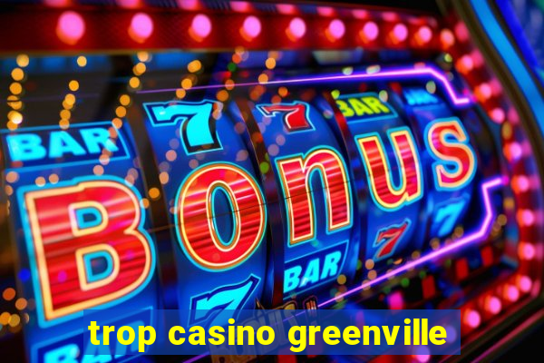 trop casino greenville