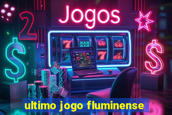 ultimo jogo fluminense