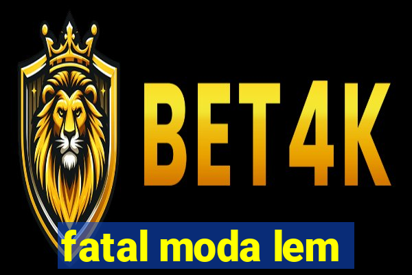 fatal moda lem