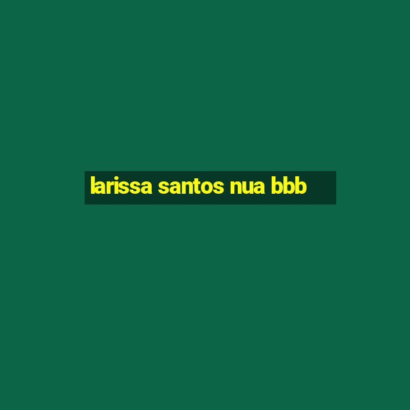 larissa santos nua bbb