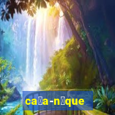 ca莽a-n铆que