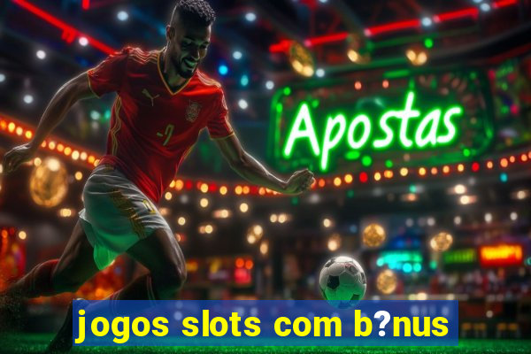 jogos slots com b?nus