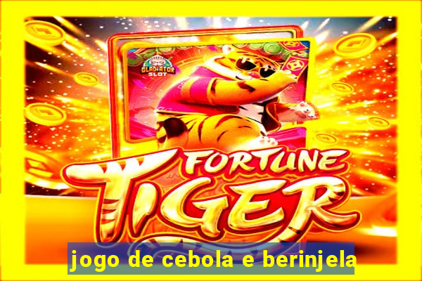 jogo de cebola e berinjela